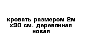 кровать размером 2м х90 см. деревянная новая